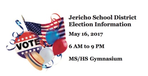 Jericho School District Election Information May 16, 2017 6 AM to 9 PM MS/HS Gymnasium
